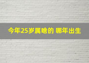 今年25岁属啥的 哪年出生